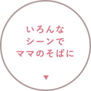 いろんなシーンでママのそばに